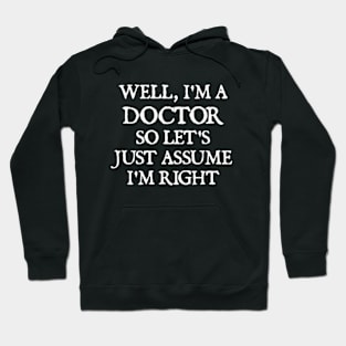 Well, I'm a Doctor So Let's Just Assume I'm Right Hoodie